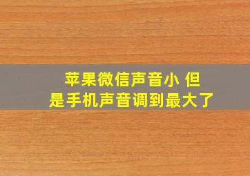 苹果微信声音小 但是手机声音调到最大了